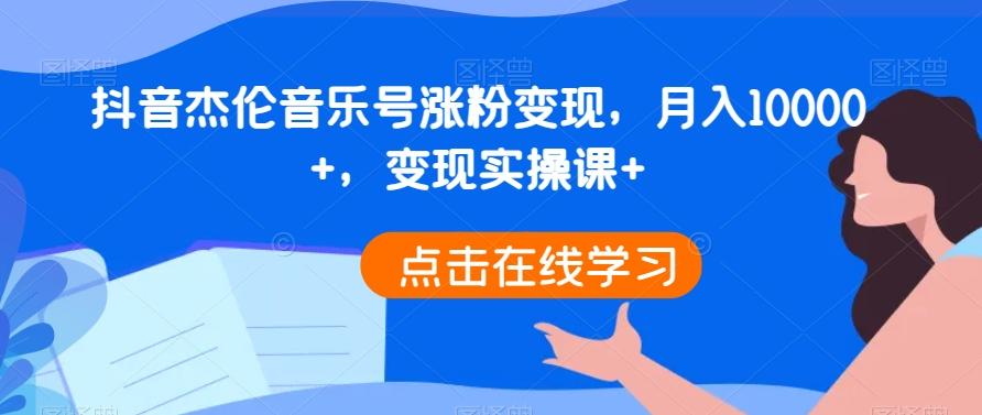 抖音杰伦音乐号涨粉变现，月入10000+，变现实操课+-百货大全