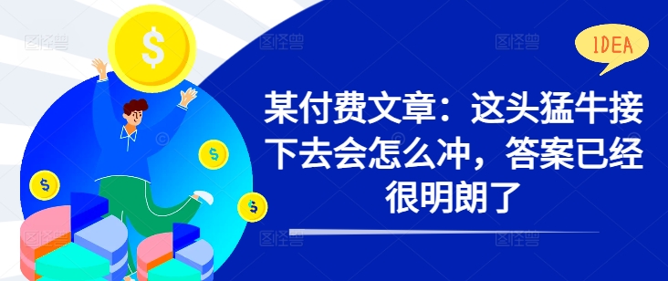 某付费文章：这头猛牛接下去会怎么冲，答案已经很明朗了 !-百货大全