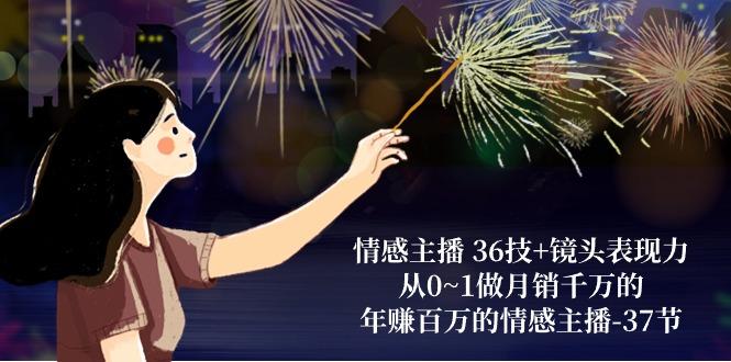 情感主播 36技+镜头表现力：从0~1做月销千万的，年赚百万的情感主播-37节-百货大全