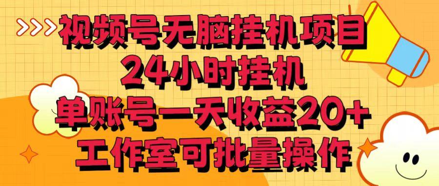 视频号无脑挂机项目，24小时挂机，单账号一天收益20＋，工作室可批量操作-百货大全