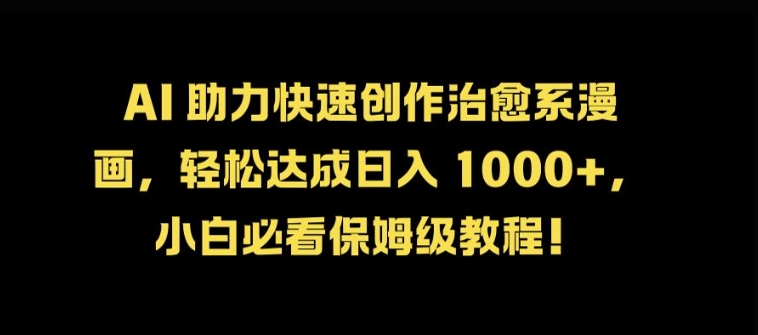 AI 助力快速创作治愈系漫画，轻松达成日入几张，小白必看保姆级教程!-百货大全