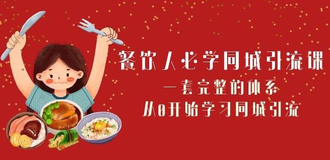 餐饮人必学-同城引流课：一套完整的体系，从0开始学习同城引流（68节课）-百货大全