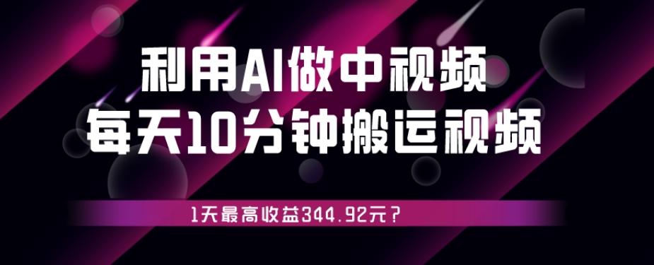 利用AI做中视频，每天10分钟搬运国外视频，1天最高收益344.92元？-百货大全