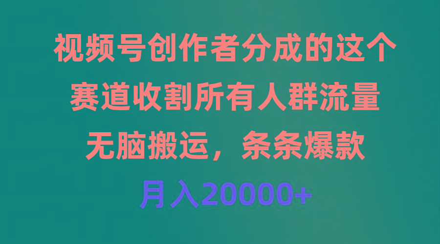(9406期)视频号创作者分成的这个赛道，收割所有人群流量，无脑搬运，条条爆款，…-百货大全