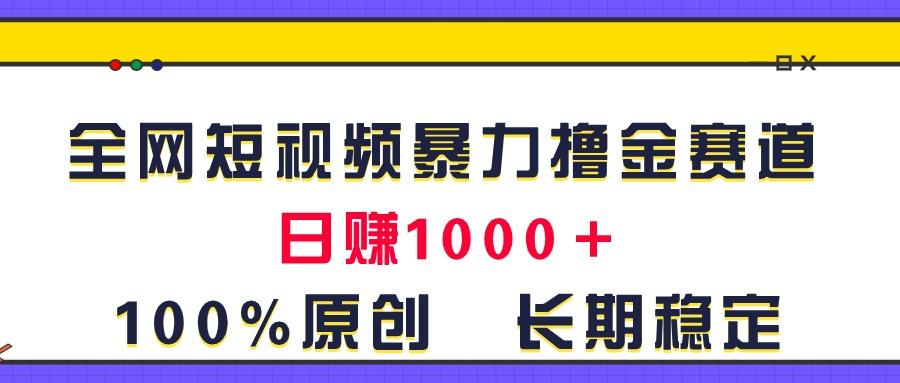 全网短视频暴力撸金赛道，日入1000＋！原创玩法，长期稳定-百货大全
