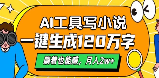 AI工具写小说，一键生成120万字，躺着也能赚，月入2w+-百货大全
