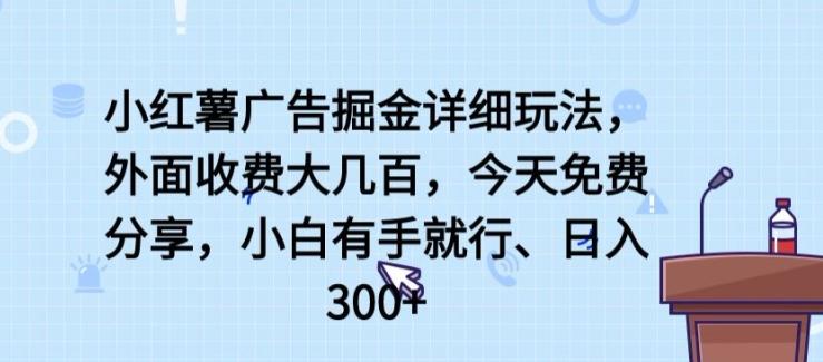 小红薯广告掘金详细玩法，外面收费大几百，小白有手就行，日入300+【揭秘】-百货大全