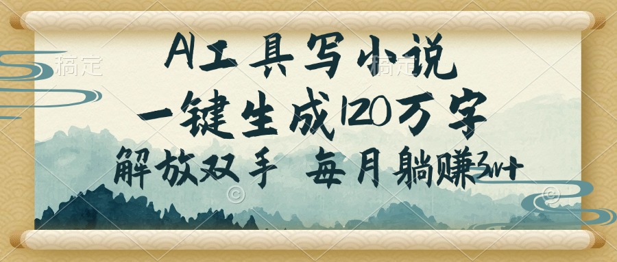 AI工具写小说，一键生成120万字，解放双手，每月躺赚3w+-百货大全