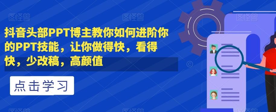 抖音头部PPT博主教你如何进阶你的PPT技能，让你做得快，看得快，少改稿，高颜值-百货大全