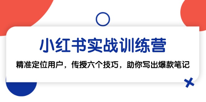 小红书实战训练营：精准定位用户，传授六个技巧，助你写出爆款笔记-百货大全