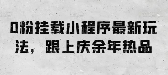 0粉挂载小程序最新玩法，跟上庆余年热品-百货大全