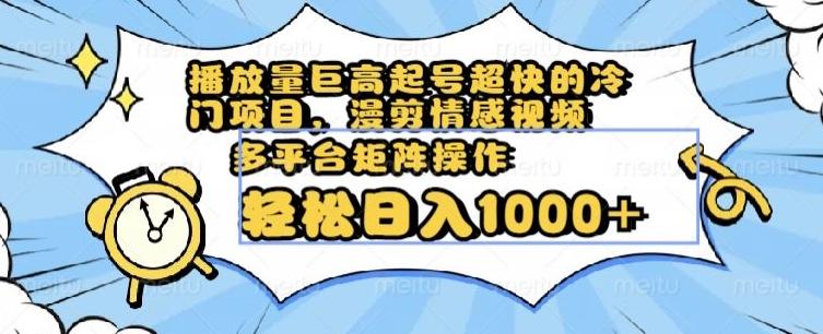 播放量巨高起号超快的冷门项目，漫剪情感视频，可多平台矩阵操作，轻松日入1000+【揭秘】-百货大全