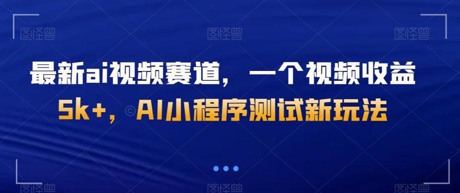 最新ai视频赛道，一个视频收益5k+，AI小程序测试新玩法-百货大全