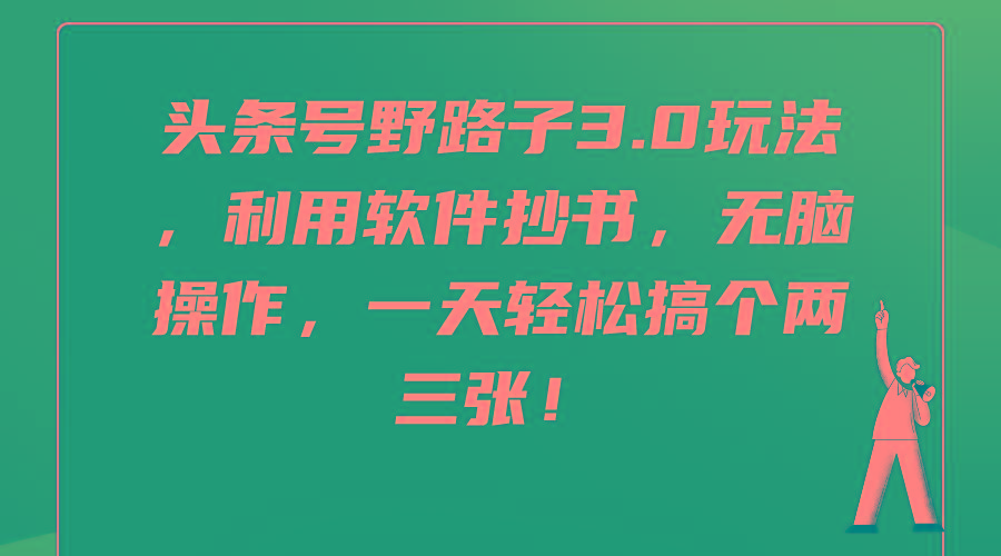 (9554期)头条号野路子3.0玩法，利用软件抄书，无脑操作，一天轻松搞个两三张！-百货大全