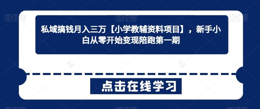 私域搞钱月入三万【小学教辅资料项目】，新手小白从零开始变现陪跑第一期-百货大全