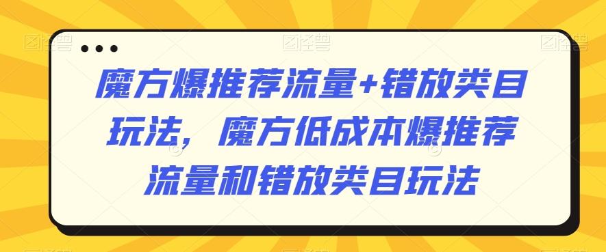 魔方爆推荐流量+错放类目玩法，魔方低成本爆推荐流量和错放类目玩法-百货大全
