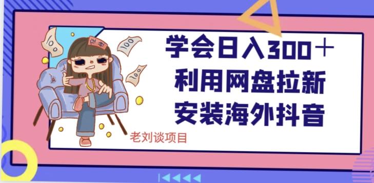 学会日入300＋，利用网盘拉新安装海外抖音保姆级教学【揭秘】-百货大全
