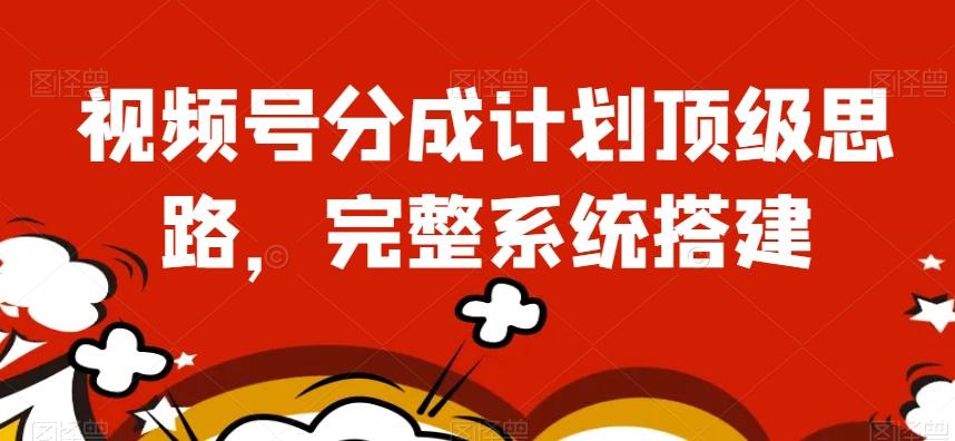 视频号分成计划顶级思路，完整系统搭建【揭秘】-百货大全
