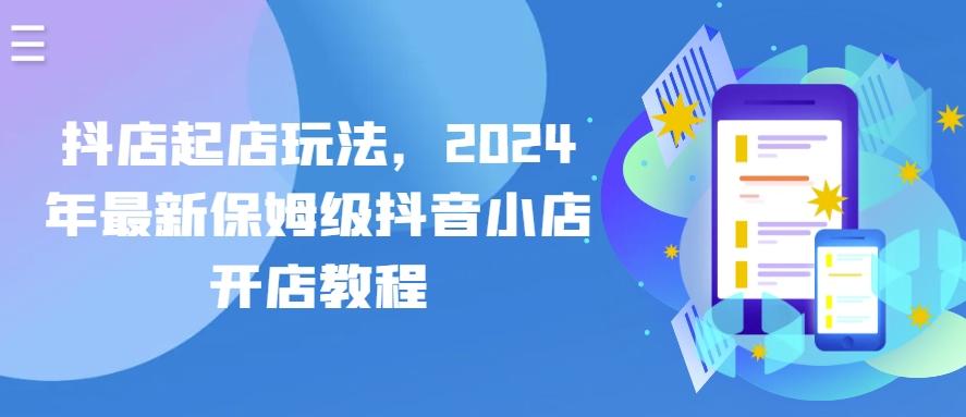 抖店起店玩法，2024年最新保姆级抖音小店开店教程-百货大全