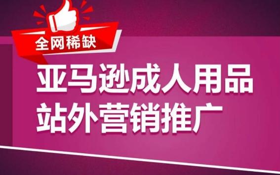 亚马逊成人用品站外营销推广，​成人用品新品推广方案，助力打造类目爆款-百货大全