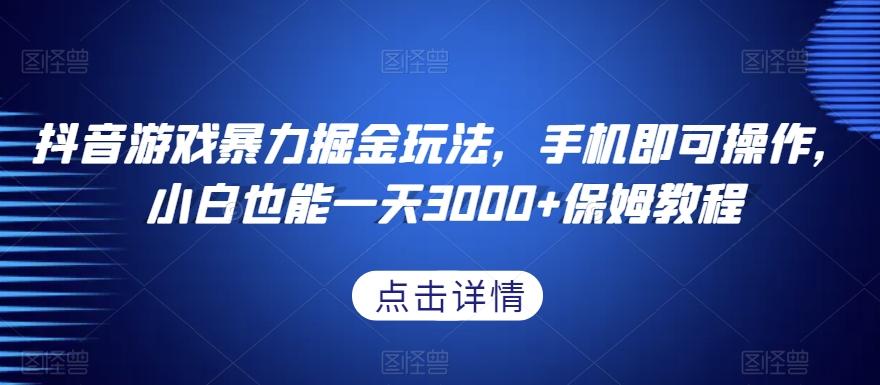 抖音游戏暴力掘金玩法，手机即可操作，小白也能一天3000+保姆教程【揭秘】-百货大全