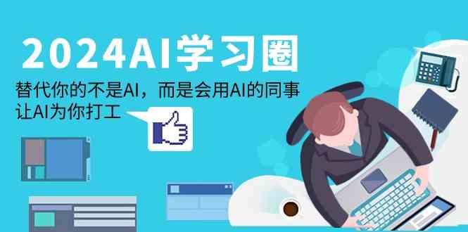 2024AI学习圈:替代你的不是AI,而是会用AI的同事,让AI为你打工-百货大全