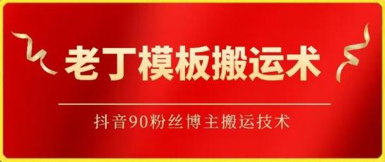老丁模板搬运术：抖音90万粉丝博主搬运技术【揭秘】-百货大全