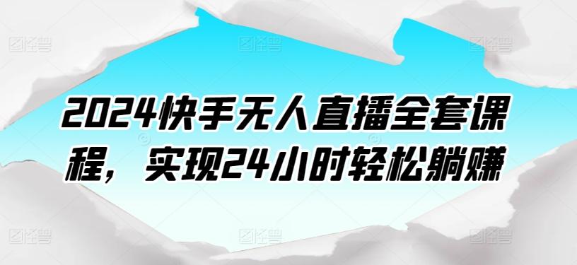 2024快手无人直播全套课程，实现24小时轻松躺赚-百货大全