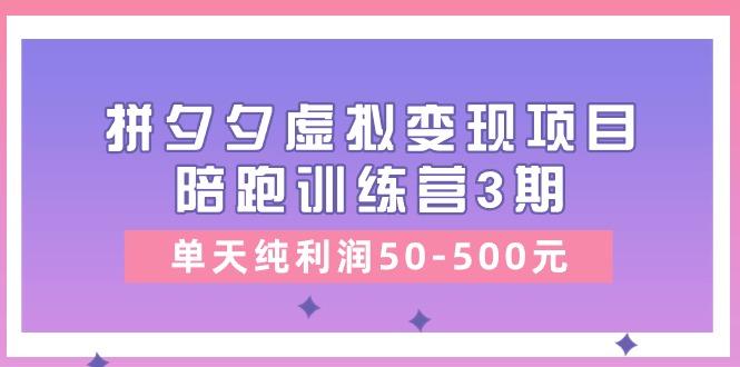 某收费培训《拼夕夕虚拟变现项目陪跑训练营3期》单天纯利润50-500元-百货大全