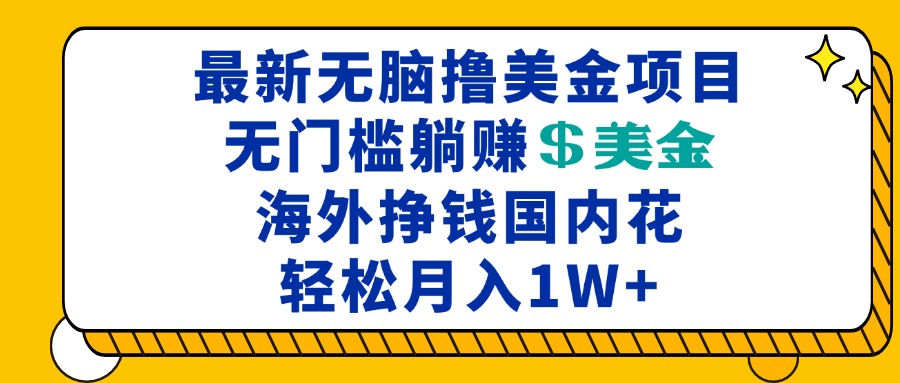 最新海外无脑撸美金项目，无门槛躺赚美金，海外挣钱国内花，月入一万加-百货大全