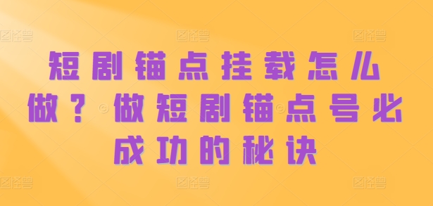 短剧锚点挂载怎么做？做短剧锚点号必成功的秘诀-百货大全