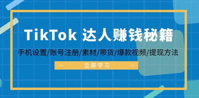 TikTok&达人赚钱秘籍 手机设置/账号注册/素材/带货/爆款视频/提现方法-百货大全