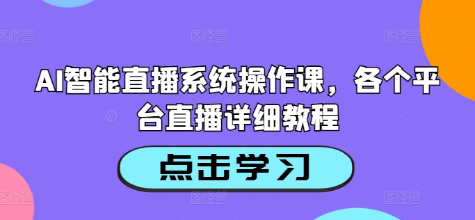 AI智能直播系统操作课，各个平台直播详细教程-百货大全