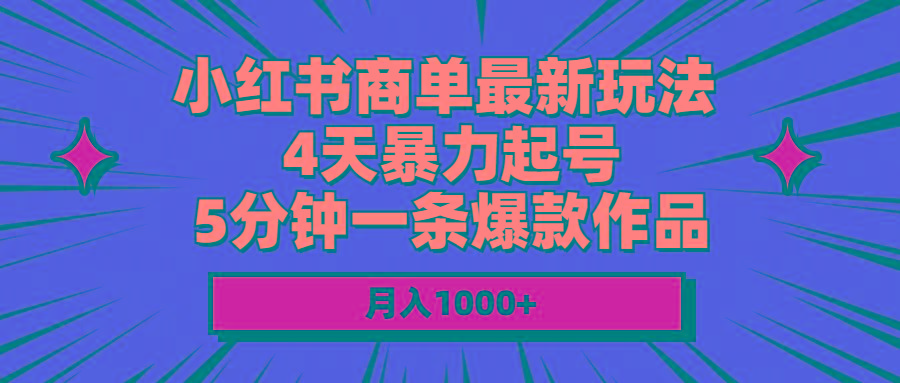小红书商单最新玩法 4天暴力起号 5分钟一条爆款作品 月入1000+-百货大全