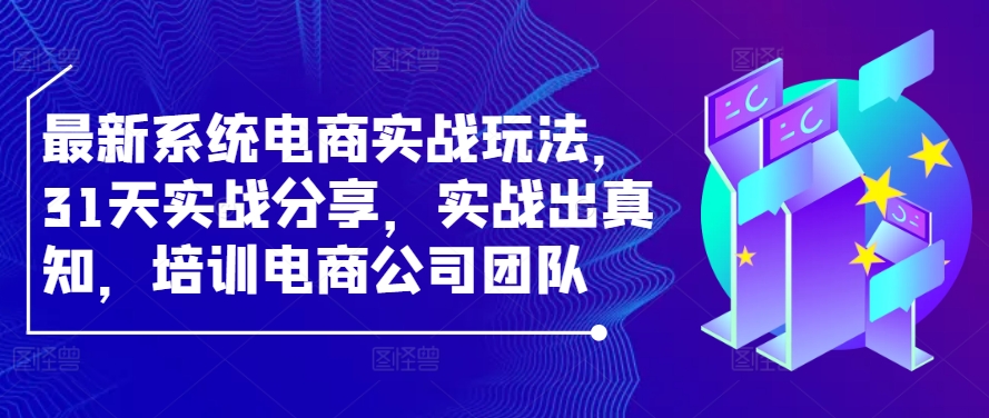 最新系统电商实战玩法，31天实战分享，实战出真知，培训电商公司团队-百货大全