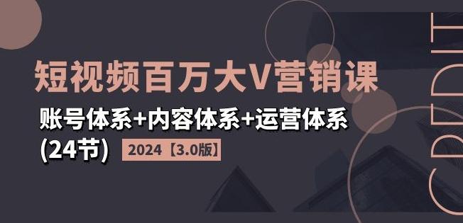 2024短视频百万大V营销课【3.0版】账号体系+内容体系+运营体系(24节)-百货大全
