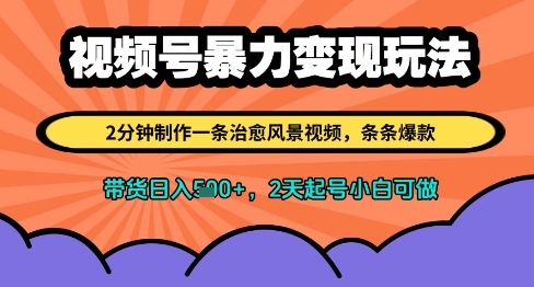 视频号暴力变现玩法，2分钟制作一条治愈风景视频，条条爆款，挂橱窗带货日入多张，2天起号小白可做-百货大全