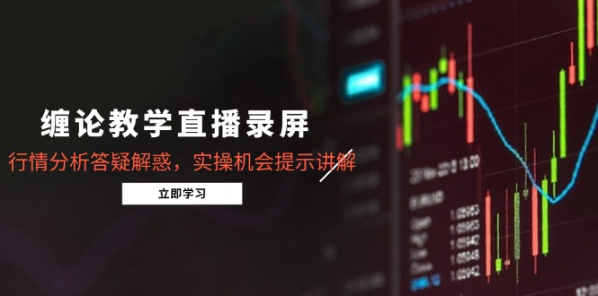 缠论教学直播录屏，行情分析答疑解惑，实操机会提示讲解(5月-百货大全