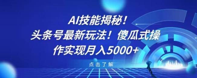 AI技能揭秘！头条号最新玩法！傻瓜式操作实现月入5000+-百货大全