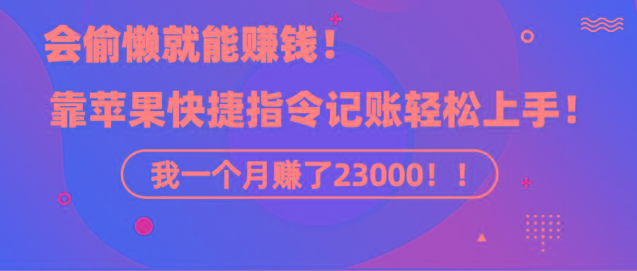 《会偷懒就能赚钱！靠苹果快捷指令自动记账轻松上手，一个月变现23000！》-百货大全