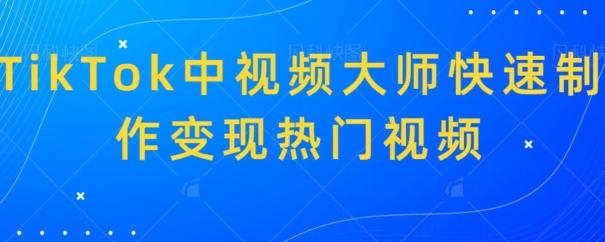 TikTok中视频大师快速制作变现热门视频-百货大全