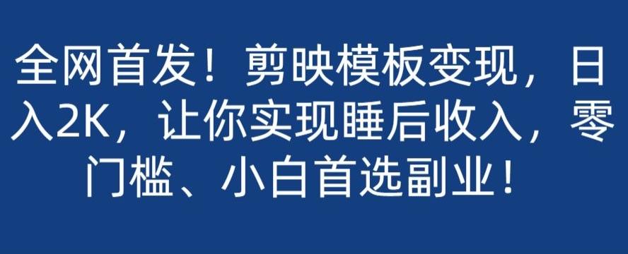 全网首发！剪映模板变现，日入2K，让你实现睡后收入，零门槛、小白首选副业！-百货大全