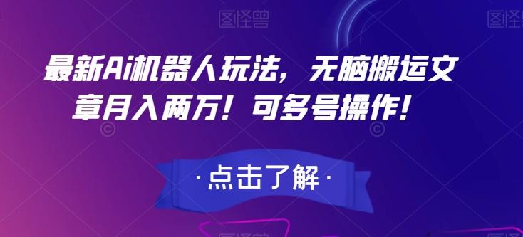 最新Ai机器人玩法，无脑搬运文章月入两万！可多号操作！【揭秘】-百货大全