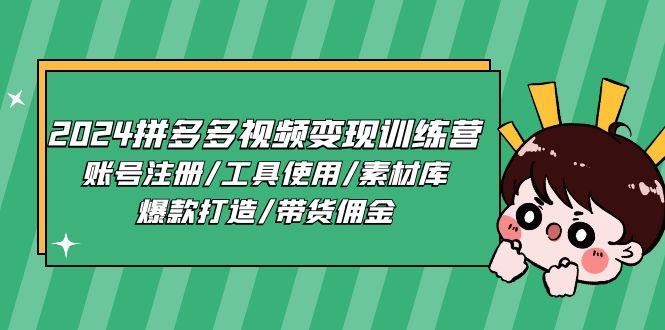 2024拼多多视频变现训练营，账号注册/工具使用/素材库/爆款打造/带货佣金-百货大全