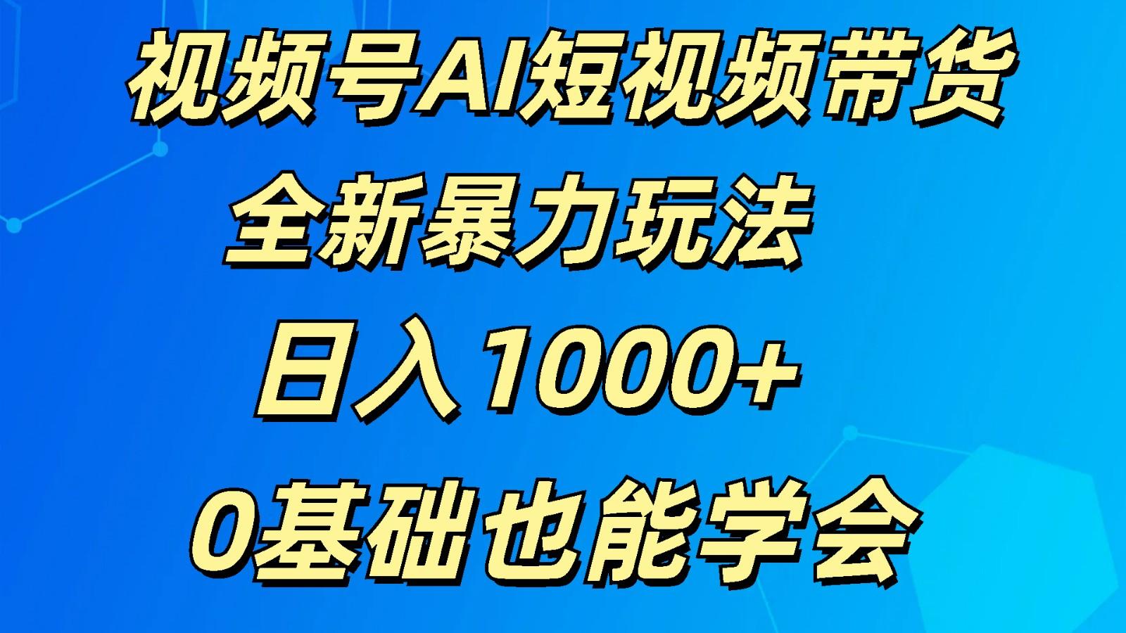 视频号AI短视频带货掘金计划全新暴力玩法 日入1000+ 0基础也能学会-百货大全