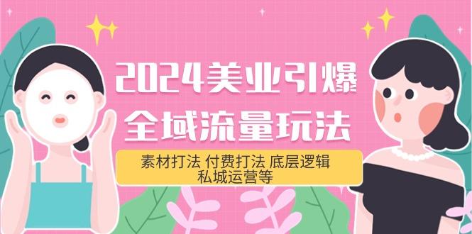 (9867期)2024美业-引爆全域流量玩法，素材打法 付费打法 底层逻辑 私城运营等(31节)-百货大全