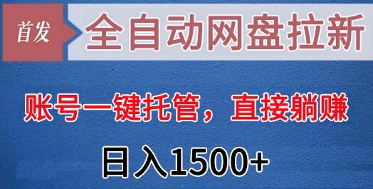 全自动网盘拉新，账号一键托管，直接躺赚，日入1500+(可放大，可团队)-百货大全