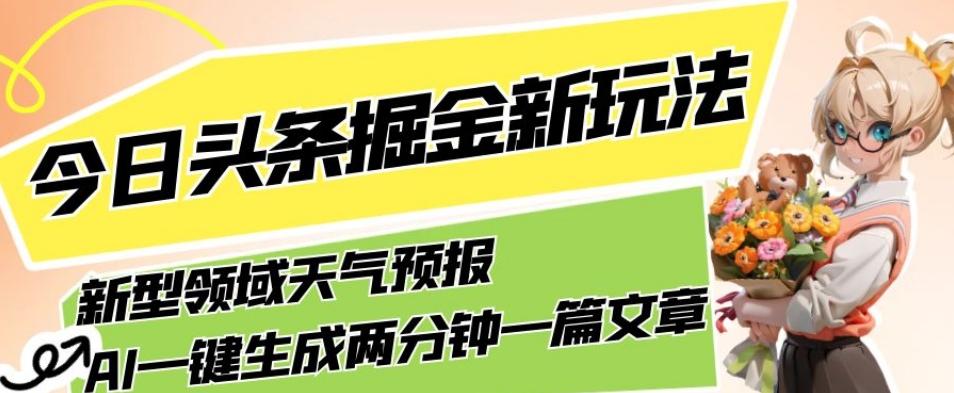 今日头条掘金新玩法，关于新型领域天气预报，AI一键生成两分钟一篇文章，复制粘贴轻松月入5000+-百货大全