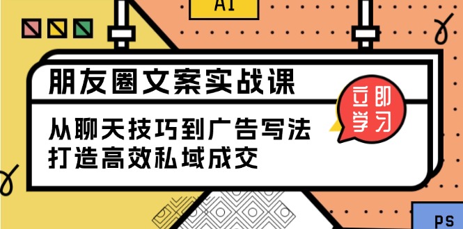 朋友圈文案实战课：从聊天技巧到广告写法，打造高效私域成交-百货大全