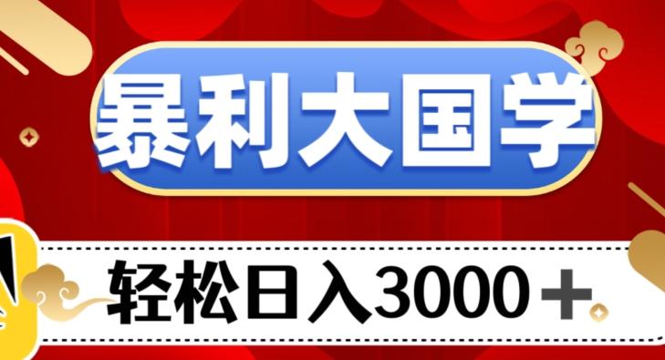 暴利大国学项目，轻松日入3000+【揭秘】-百货大全